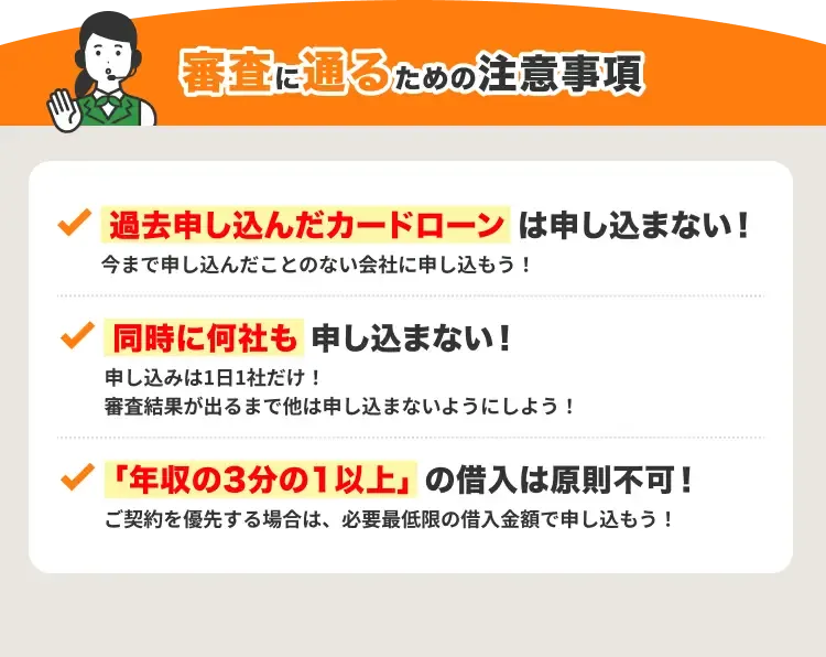 審査に通るための注意事項：過去申し込んだカードローンは申し込まない、同時に何社も申し込まない、年収の3分の1以上の借入は原則不可！